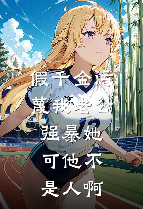 假千金污蔑我老公强暴她，可他不是人啊