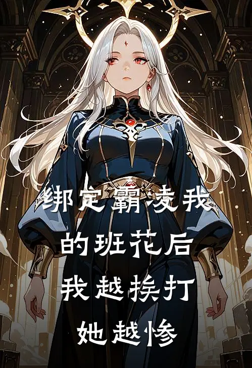 绑定霸凌我的班花后，我越挨打她越惨