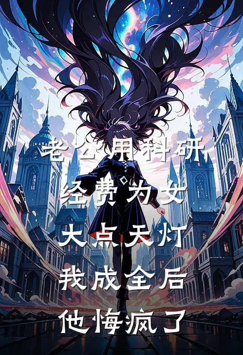 老公用科研经费为女大点天灯，我成全后他悔疯了