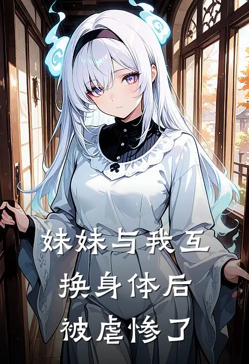 妹妹与我互换身体后，被虐惨了