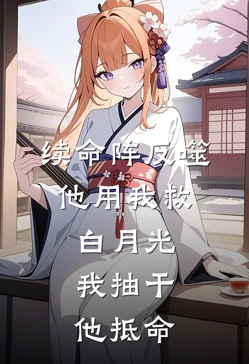 续命阵反噬：他用我救白月光，我抽干他抵命