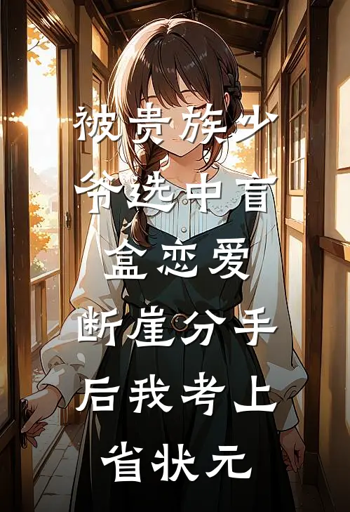 被贵族少爷选中盲盒恋爱，断崖分手后我考上省状元