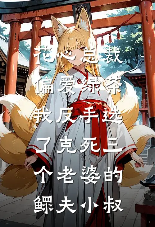 花心总裁偏爱绿茶，我反手选了克死三个老婆的鳏夫小叔