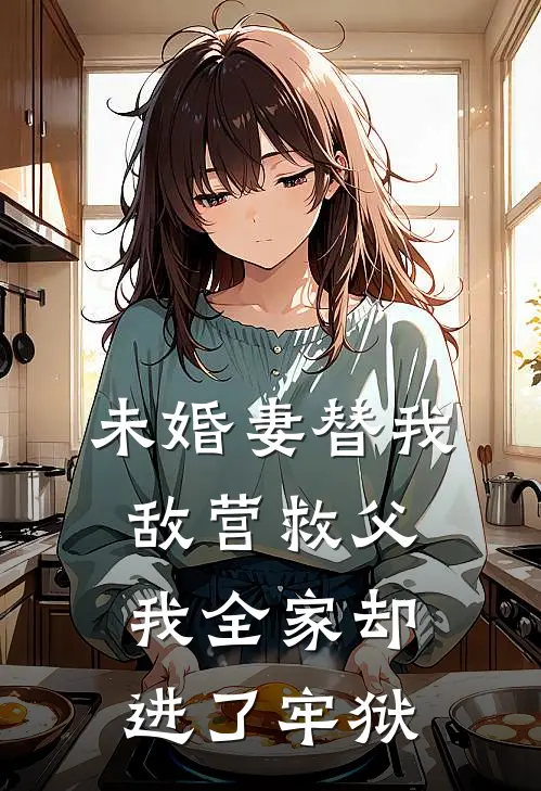 未婚妻替我敌营救父，我全家却进了牢狱