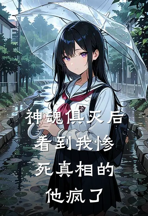 神魂俱灭后，看到我惨死真相的他疯了