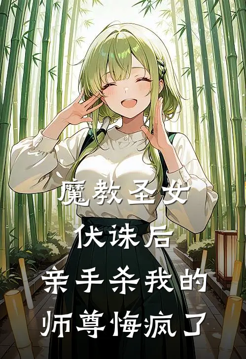 魔教圣女伏诛后，亲手杀我的师尊悔疯了