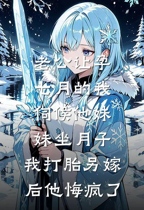 老公让孕七月的我伺候他妹妹坐月子，我打胎另嫁后他悔疯了