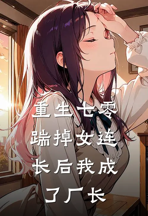 重生七零，踹掉女连长后我成了厂长