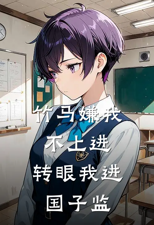竹马嫌我不上进，转眼我进国子监