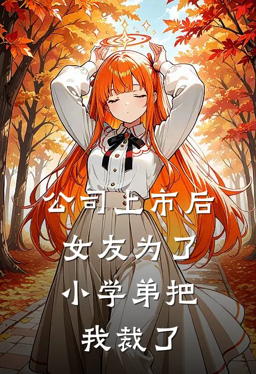 公司上市后，女友为了小学弟把我裁了