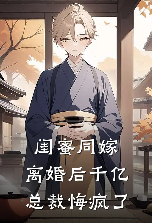 闺蜜同嫁，离婚后千亿总裁悔疯了