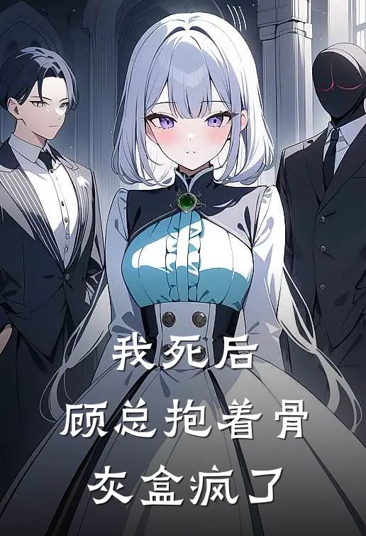 我死后，顾总抱着骨灰盒疯了