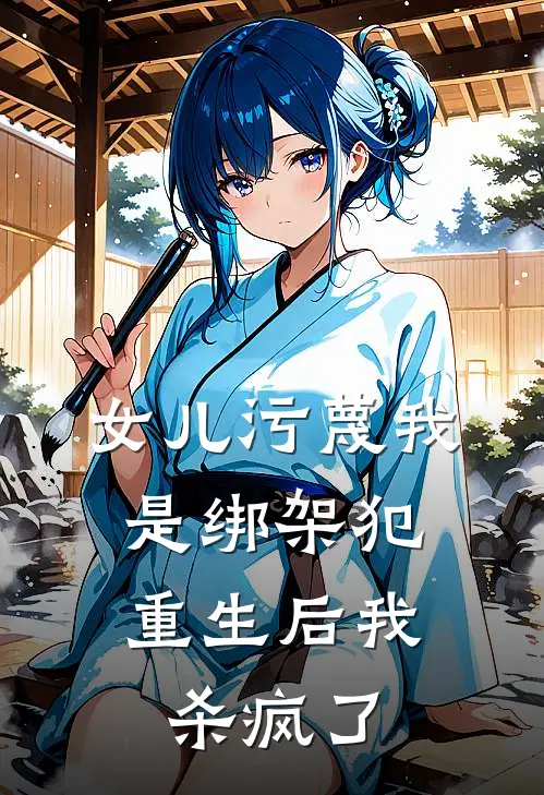 女儿污蔑我是绑架犯，重生后我杀疯了