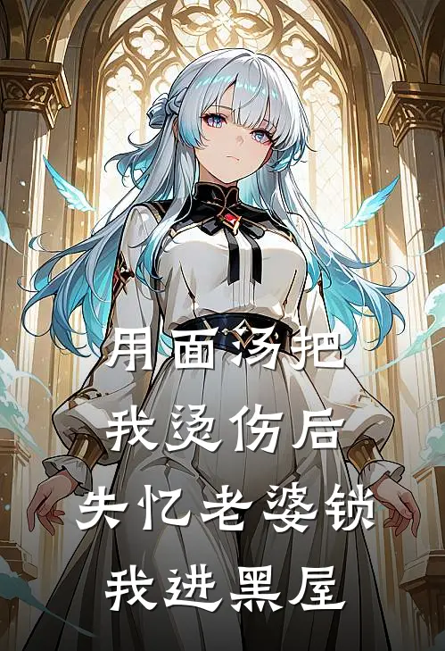 用面汤把我烫伤后，失忆老婆锁我进黑屋