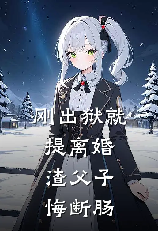 刚出狱就提离婚，渣父子悔断肠