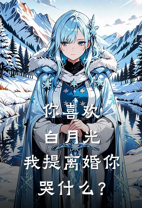 你喜欢白月光，我提离婚你哭什么？