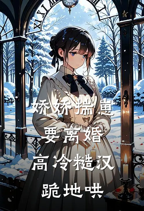 娇娇揣崽要离婚，高冷糙汉跪地哄