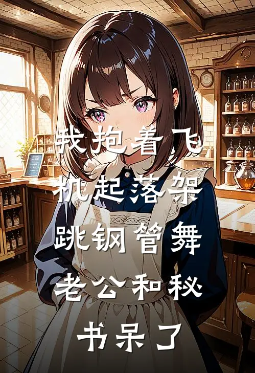 我抱着飞机起落架跳钢管舞，老公和秘书呆了