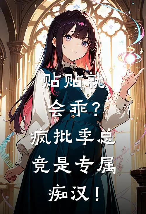 贴贴就会乖？疯批季总竟是专属痴汉！