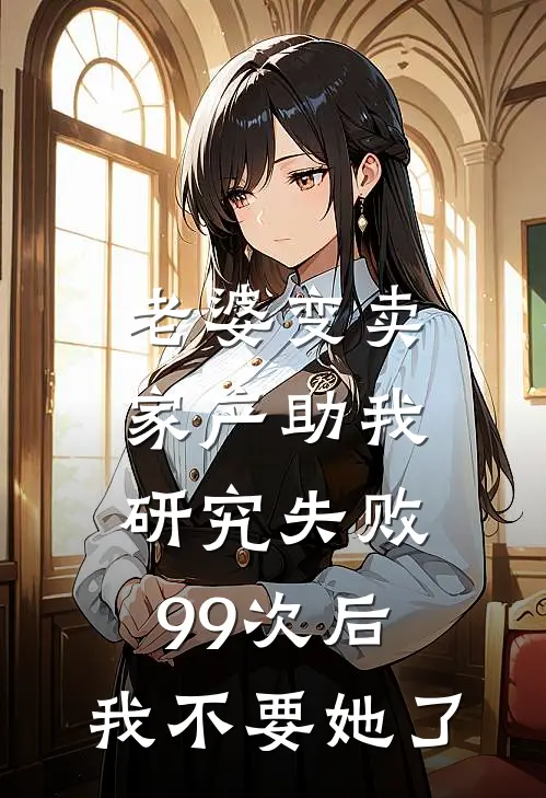 老婆变卖家产助我研究失败99次后，我不要她了