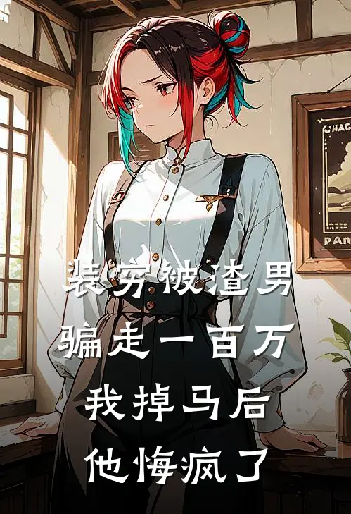 装穷被渣男骗走一百万，我掉马后他悔疯了