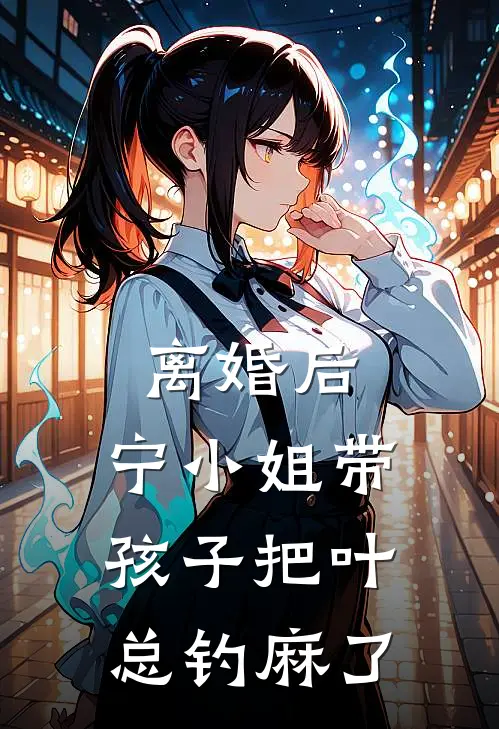 离婚后，宁小姐带孩子把叶总钓麻了