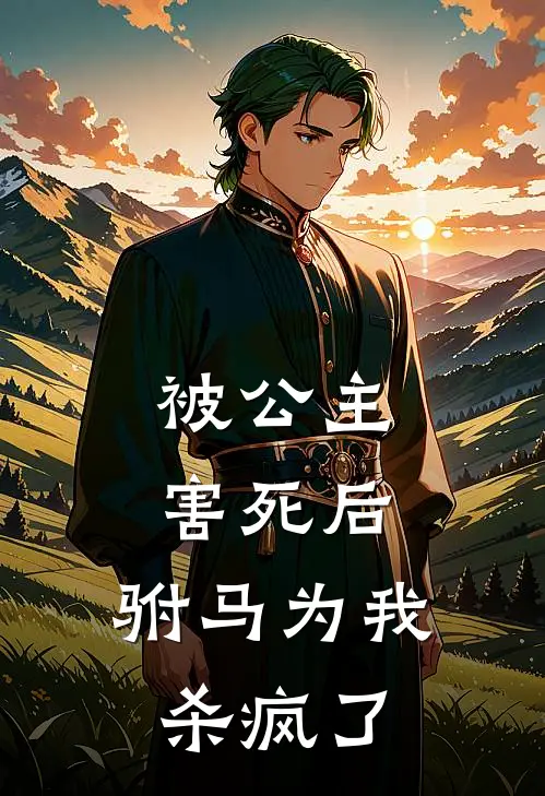 被公主害死后，驸马为我杀疯了