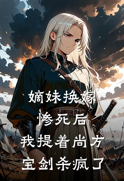 嫡妹换嫁惨死后，我提着尚方宝剑杀疯了