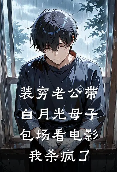 装穷老公带白月光母子包场看电影，我杀疯了