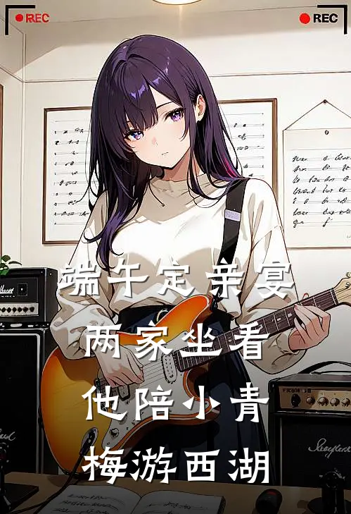 端午定亲宴，两家坐看他陪小青梅游西湖