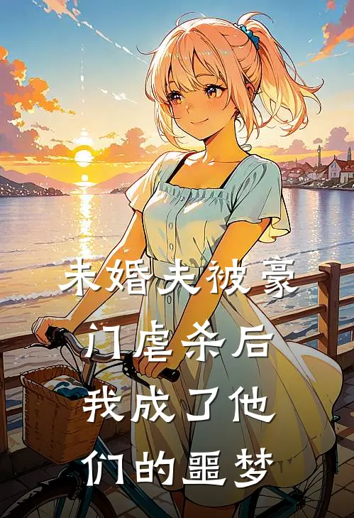 未婚夫被豪门虐杀后，我成了他们的噩梦