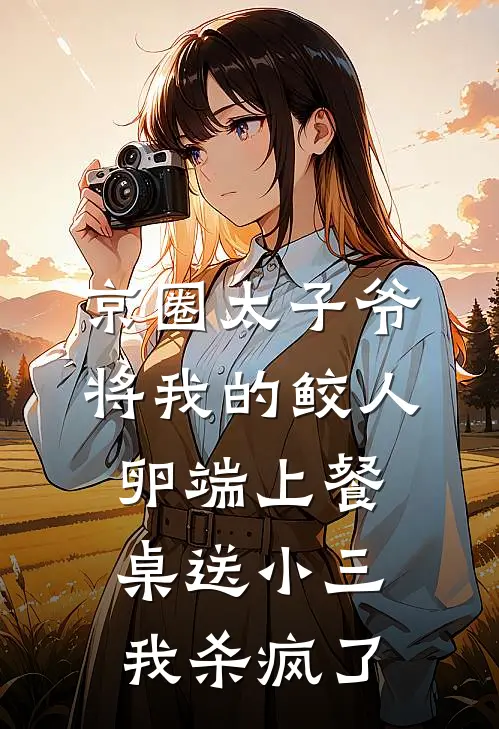 京圈太子爷将我的鲛人卵端上餐桌送小三，我杀疯了