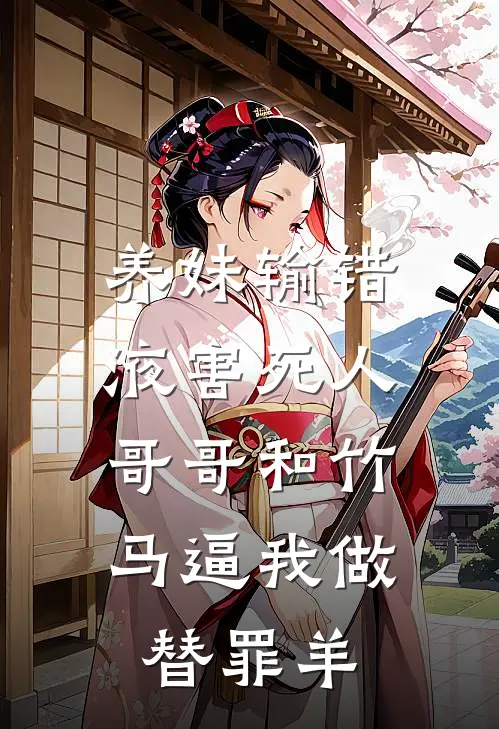 养妹输错液害死人，哥哥和竹马逼我做替罪羊