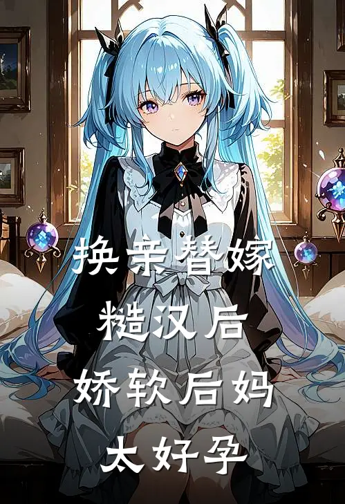 换亲替嫁糙汉后，娇软后妈太好孕