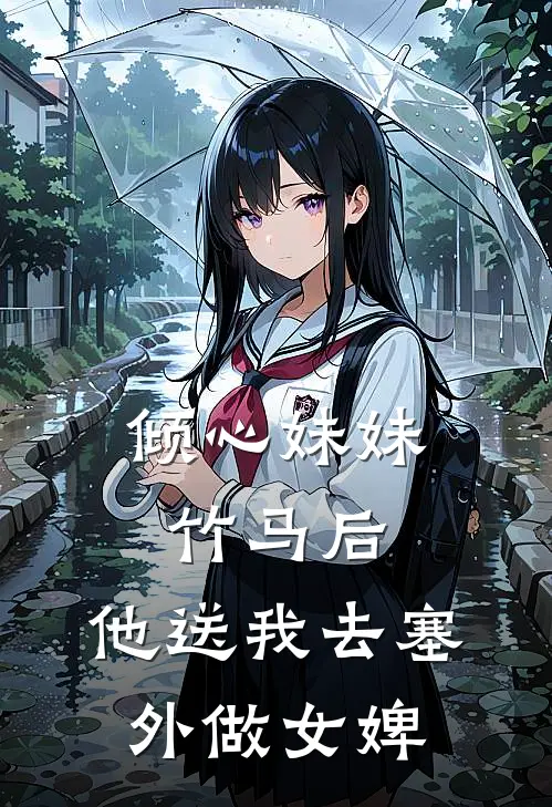 倾心妹妹竹马后，他送我去塞外做女婢