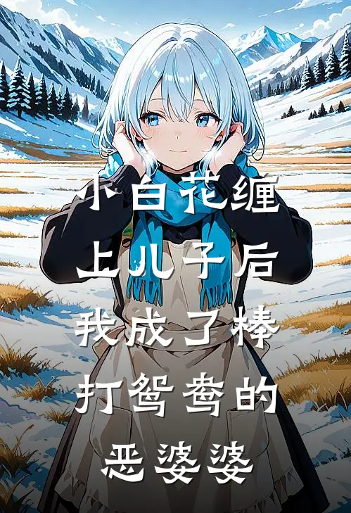 小白花缠上儿子后，我成了棒打鸳鸯的恶婆婆