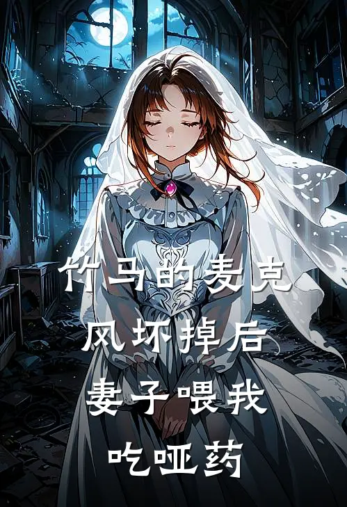 竹马的麦克风坏掉后，妻子喂我吃哑药