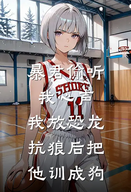 暴君偷听我心声，我放恐龙抗狼后把他训成狗(临无渡布鲁)全本免费小说_阅读免费小说暴君偷听我心声，我放恐龙抗狼后把他训成狗临无渡布鲁