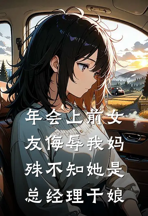 年会上前女友侮辱我妈，殊不知她是总经理干娘