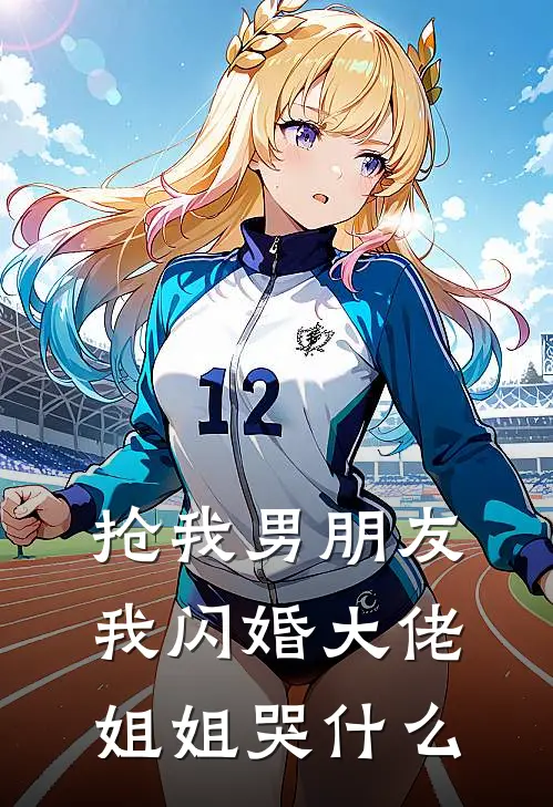 抢我男朋友，我闪婚大佬，姐姐哭什么