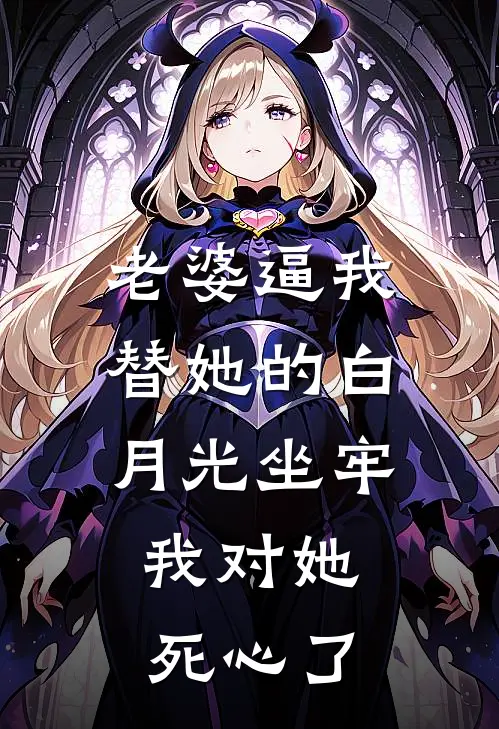 老婆逼我替她的白月光坐牢，我对她死心了