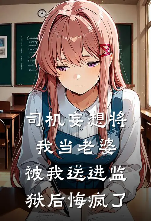 司机妄想将我当老婆，被我送进监狱后悔疯了