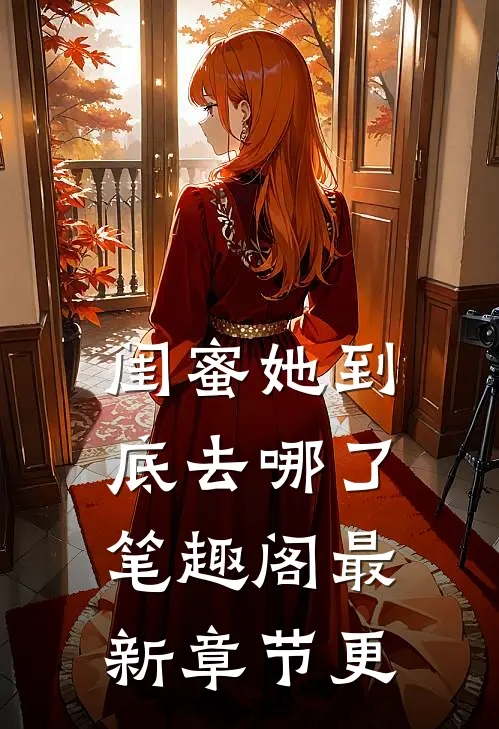 闺蜜她到底去哪了笔趣阁最新章节更