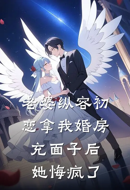 老婆纵容初恋拿我婚房充面子后，她悔疯了