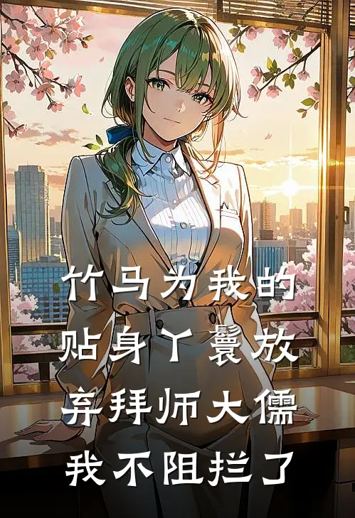 竹马为我的贴身丫鬟放弃拜师大儒，我不阻拦了春桃夏竹热门免费小说_免费小说免费阅读竹马为我的贴身丫鬟放弃拜师大儒，我不阻拦了春桃夏竹