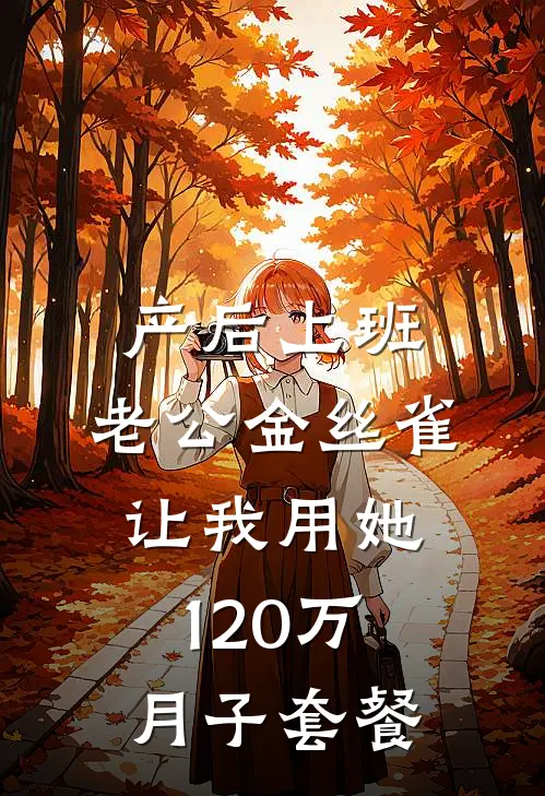 产后上班，老公金丝雀让我用她120万月子套餐(我叶修远)免费小说全集_完本小说免费阅读产后上班，老公金丝雀让我用她120万月子套餐(我叶修远)