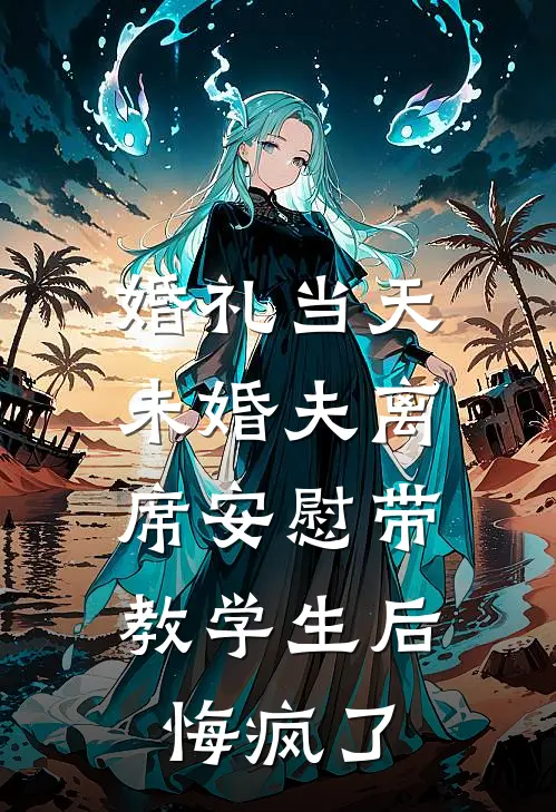 婚礼当天未婚夫离席安慰带教学生后，悔疯了秦知南姜念免费小说完结_最新章节列表婚礼当天未婚夫离席安慰带教学生后，悔疯了(秦知南姜念)