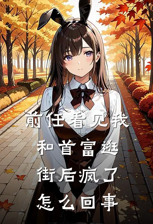 前任看见我和首富逛街后疯了怎么回事