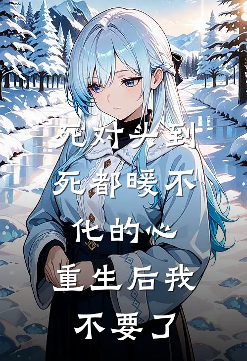 死对头到死都暖不化的心，重生后我不要了