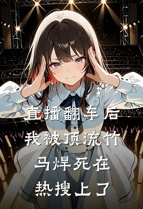 直播翻车后，我被顶流竹马焊死在热搜上了